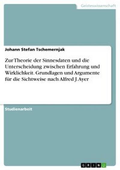 Zur Theorie der Sinnesdaten und die Unterscheidung zwischen Erfahrung und Wirklichkeit. Grundlagen und Argumente für die Sichtweise nach Alfred J. Ayer