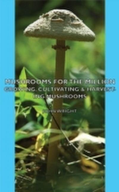 Mushrooms For The Million - Growing, Cultivating & Harvesting Mushrooms