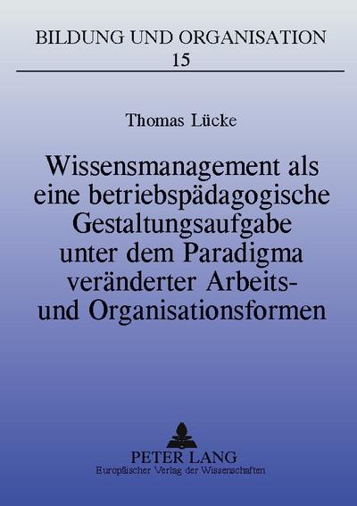 Wissensmanagement als eine betriebspädagogische Gestaltungsaufgabe unter dem Paradigma veränderter Arbeits- und Organisationsformen
