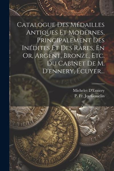 Catalogue Des Médailles Antiques Et Modernes, Principalement Des Inédites Et Des Rares, En Or, Argent, Bronze, Etc. Du Cabinet De M. D’ennery, Écuyer.