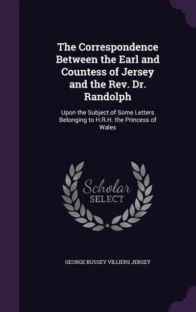 The Correspondence Between the Earl and Countess of Jersey and the Rev. Dr. Randolph: Upon the Subject of Some Letters Belonging to H.R.H. the Princes