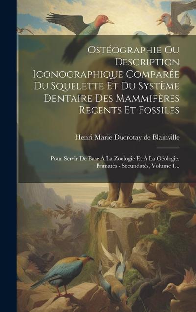 Ostéographie Ou Description Iconographique Comparée Du Squelette Et Du Système Dentaire Des Mammifères Recents Et Fossiles: Pour Servir De Base À La Z