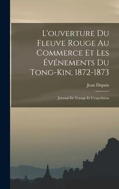 L’ouverture Du Fleuve Rouge Au Commerce Et Les Événements Du Tong-Kin, 1872-1873: Journal De Voyage Et L’expédition