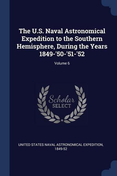 The U.S. Naval Astronomical Expedition to the Southern Hemisphere, During the Years 1849-’50-’51-’52; Volume 6