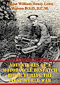 Adventures Of A Motorcycle Despatch Rider During The First World War [Illustrated Edition]