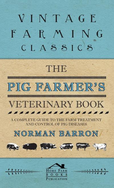 Pig Farmer’s Veterinary Book - A Complete Guide to the Farm Treatment and Control of Pig Diseases