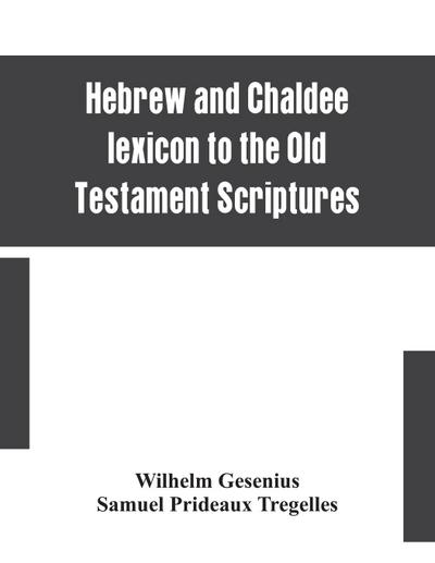 Hebrew and Chaldee lexicon to the Old Testament Scriptures; translated, with additions, and corrections from the author’s Thesaurus and other works