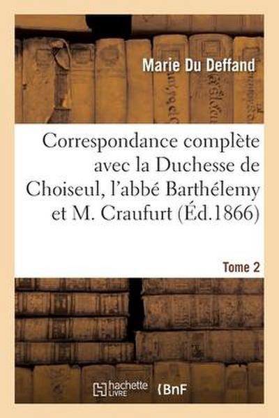 Correspondance Complète Avec La Duchesse de Choiseul, l’Abbé Barthélemy Et M. Craufurt Tome 2
