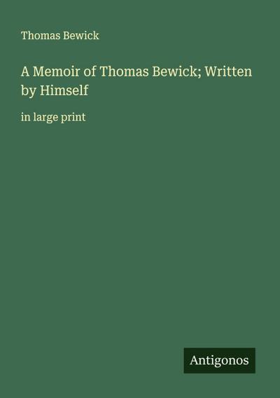 A Memoir of Thomas Bewick; Written by Himself