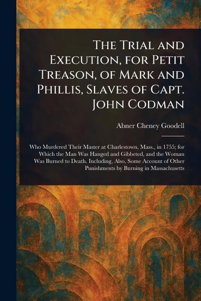 The Trial and Execution, for Petit Treason, of Mark and Phillis, Slaves of Capt. John Codman