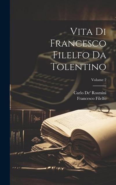 Vita Di Francesco Filelfo Da Tolentino; Volume 2