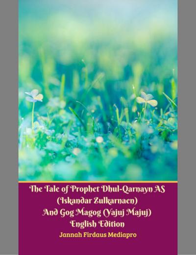 The Tale of Prophet Dhul-qarnayn As (Iskandar Zulkarnaen) and Gog Magog (Yajuj Majuj) English Edition