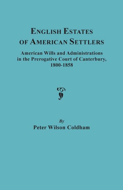English Estates of American Settlers. American Wills and Administrations in the Prerogative Court of Canterbury, 1800-1858