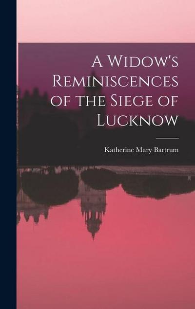 A Widow’s Reminiscences of the Siege of Lucknow