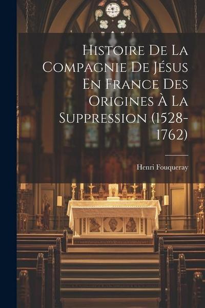 Histoire De La Compagnie De Jésus En France Des Origines à La Suppression (1528-1762)