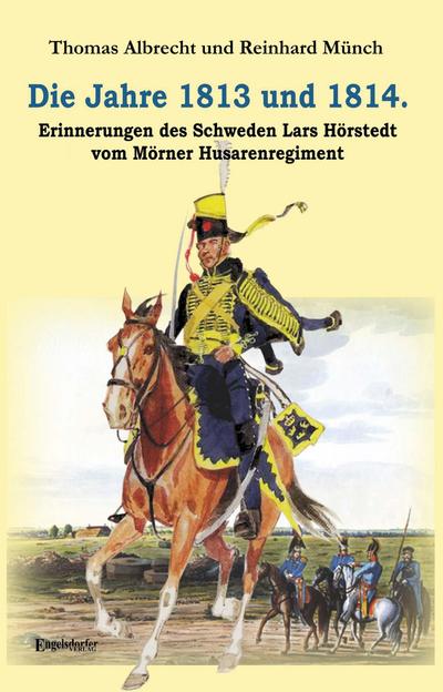 Die Jahre 1813 und 1814. Erinnerungen des Schweden Lars Hörstedt vom Mörner Husarenregiment