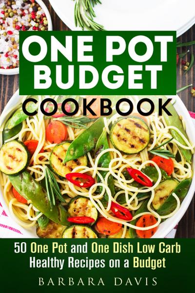 One Pot Budget Cookbook: 50 One Pot and One Dish Low Carb Healthy Recipes on a Budget (One-Dish Meals)