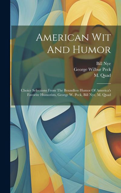 American Wit And Humor: Choice Selections From The Boundless Humor Of America’s Favorite Humorists, George W. Peck, Bill Nye, M. Quad