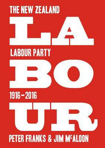 Labour: The New Zealand Labour Party 1916-2016