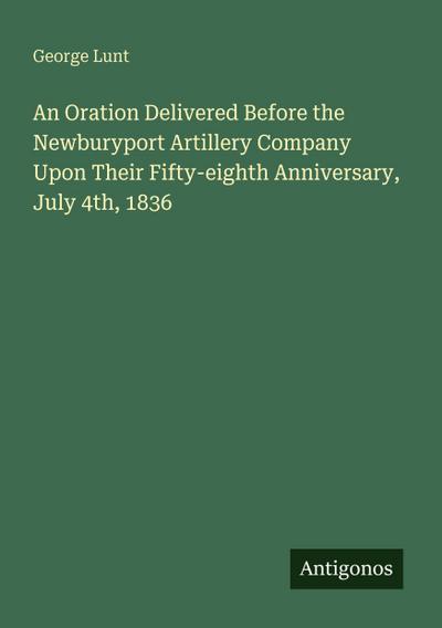 An Oration Delivered Before the Newburyport Artillery Company Upon Their Fifty-eighth Anniversary, July 4th, 1836