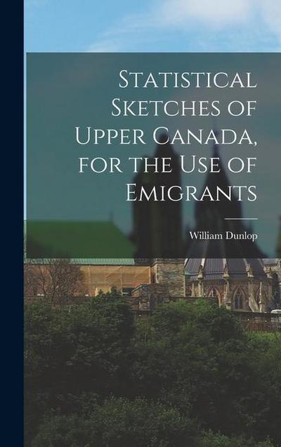 Statistical Sketches of Upper Canada, for the Use of Emigrants