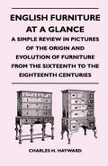 English Furniture at a Glance - A Simple Review in Pictures of the Origin and Evolution of Furniture From the Sixteenth to the Eighteenth Centuries