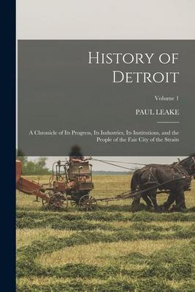 History of Detroit: A Chronicle of Its Progress, Its Industries, Its Institutions, and the People of the Fair City of the Straits; Volume