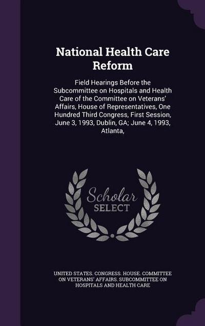 National Health Care Reform: Field Hearings Before the Subcommittee on Hospitals and Health Care of the Committee on Veterans’ Affairs, House of Re