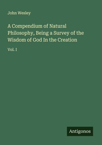 A Compendium of Natural Philosophy, Being a Survey of the Wisdom of God In the Creation