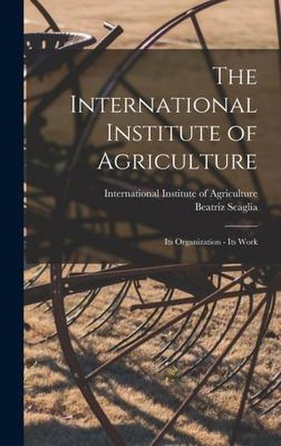 The International Institute of Agriculture: Its Organization - Its Work
