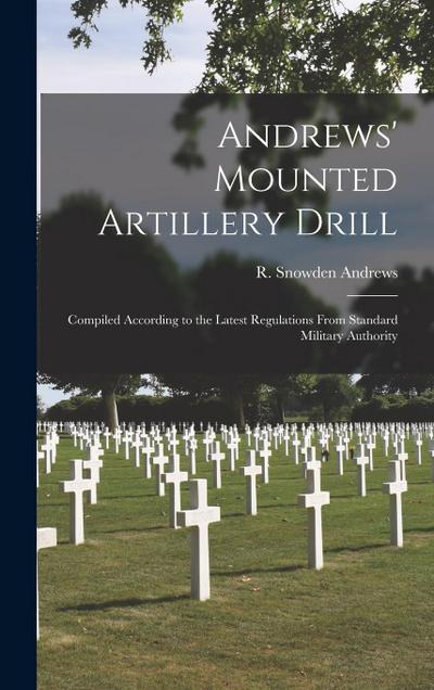 Andrews’ Mounted Artillery Drill; Compiled According to the Latest Regulations From Standard Military Authority