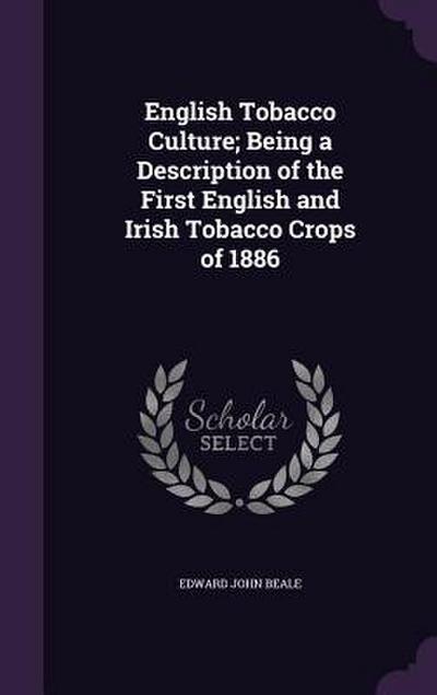 English Tobacco Culture; Being a Description of the First English and Irish Tobacco Crops of 1886