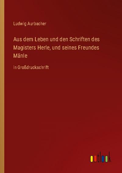 Aus dem Leben und den Schriften des Magisters Herle, und seines Freundes Mänle
