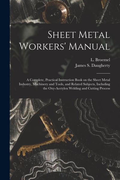 Sheet Metal Workers’ Manual; a Complete, Practical Instruction Book on the Sheet Metal Industry, Machinery and Tools, and Related Subjects, Including