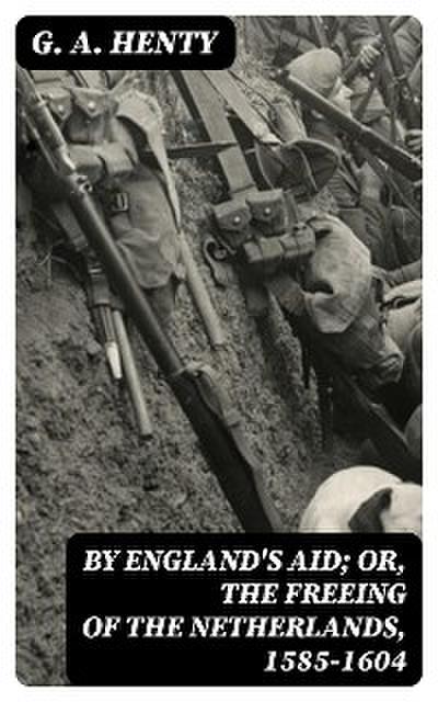 By England’s Aid; Or, the Freeing of the Netherlands, 1585-1604