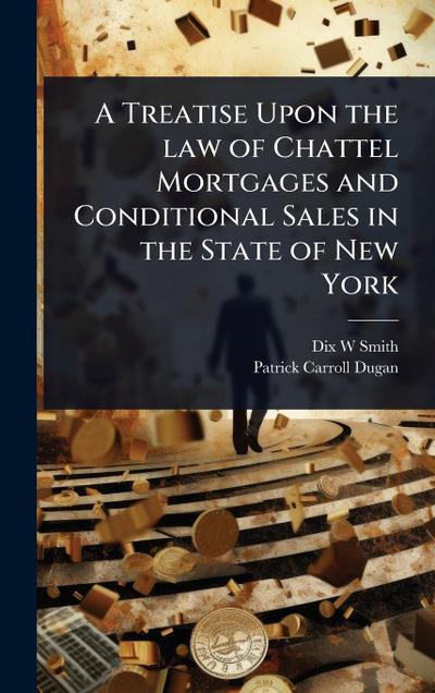 A Treatise Upon the law of Chattel Mortgages and Conditional Sales in the State of New York