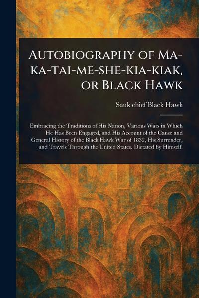 Autobiography of Ma-ka-tai-me-she-kia-kiak, or Black Hawk