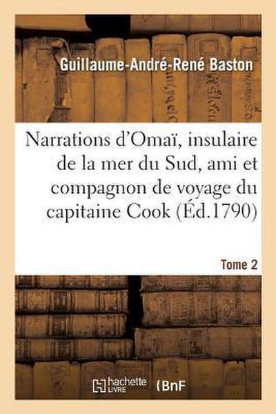 Narrations d’Omaï, Insulaire de la Mer Du Sud, Ami Et Compagnon de Voyage Du Capitaine Cook. Tome 2