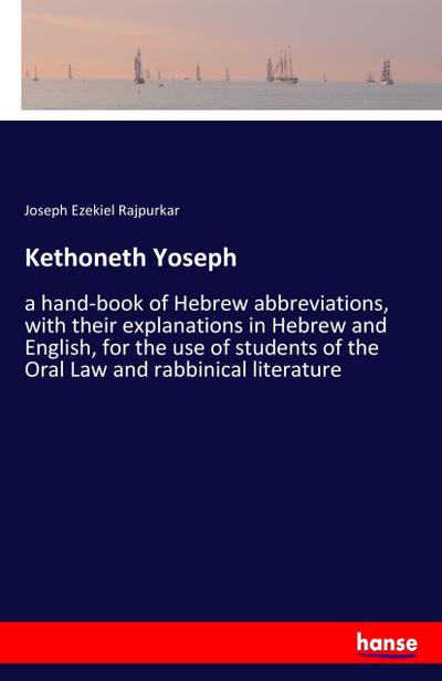Kethoneth Yoseph: a hand-book of Hebrew abbreviations, with their explanations in Hebrew and English, for the use of students of the Oral Law and rabbinical literature