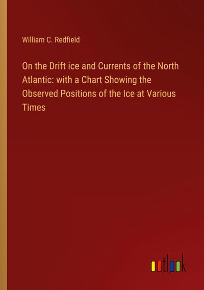 On the Drift ice and Currents of the North Atlantic: with a Chart Showing the Observed Positions of the Ice at Various Times