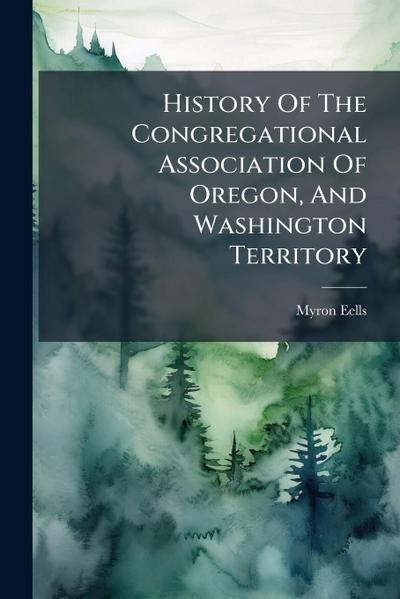History Of The Congregational Association Of Oregon, And Washington Territory