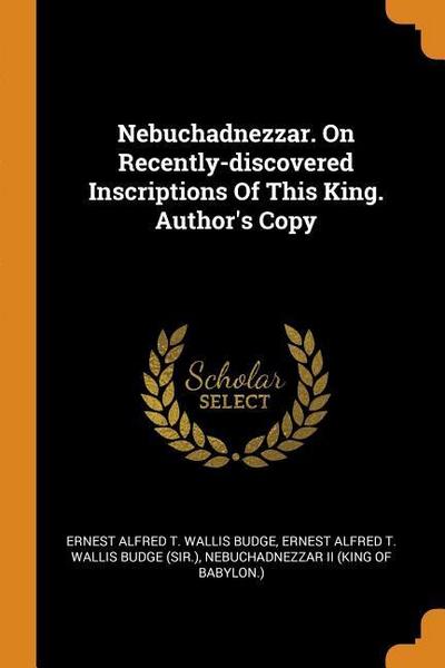 Nebuchadnezzar. On Recently-discovered Inscriptions Of This King. Author’s Copy