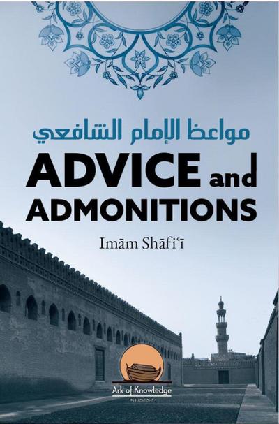 Advice And Admonitions: Imam Shafi’i (Ark Of Knowledge Publications)