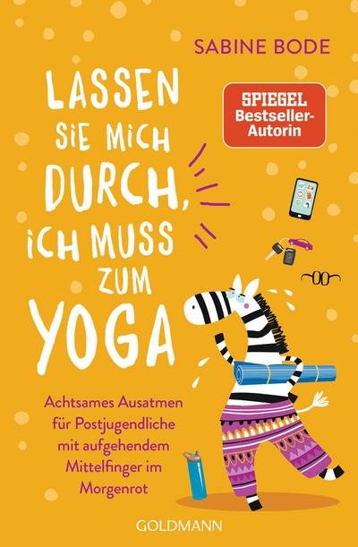 Lassen Sie mich durch, ich muss zum Yoga: Achtsames Ausatmen für Postjugendliche mit aufgehendem Mittelfinger im Morgenrot - Mit Humor gegen den Wellnesswahnsinn