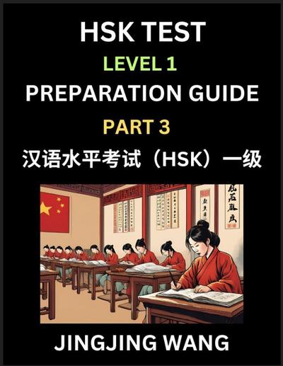 HSK Test Level 1 Preparation Guide (Part 3)- A Beginner’s Study Material to Self-learn Mandarin Chinese Characters, Words, Example Sentences, Vocabulary, Essays and Stories to Pass Hanyu Shuiping Kaoshi, Easy Lessons, Books for HSK All Levels