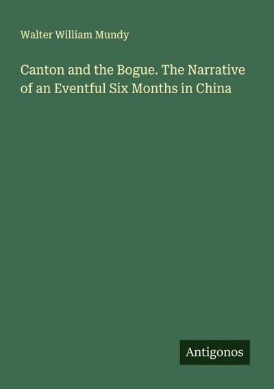 Canton and the Bogue. The Narrative of an Eventful Six Months in China