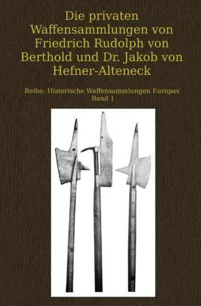 Die privaten Waffensammlungen von Friedrich Rudolph von Berthold und Dr. Jakob von Hefner-Alteneck
