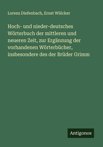 Hoch- und nieder-deutsches Wörterbuch der mittleren und neueren Zeit, zur Ergänzung der vorhandenen Wörterbücher, insbesondere des der Brüder Grimm
