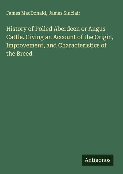 History of Polled Aberdeen or Angus Cattle. Giving an Account of the Origin, Improvement, and Characteristics of the Breed