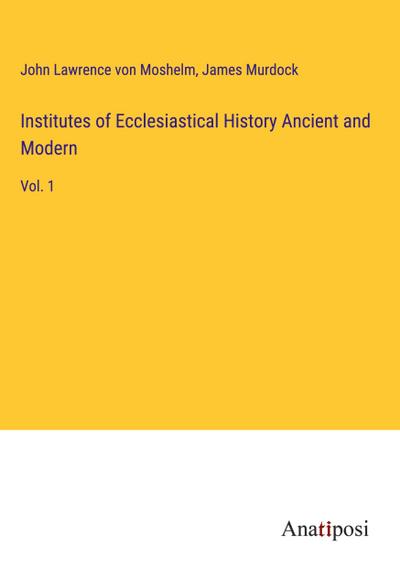 Institutes of Ecclesiastical History Ancient and Modern